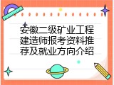 安徽二级矿业工程建造师报考资料推荐及就业方向介绍