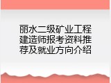 丽水二级矿业工程建造师报考资料推荐及就业方向介绍