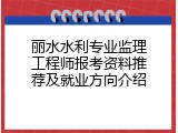 丽水水利专业监理工程师报考资料推荐及就业方向介绍