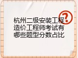 杭州二级安装工程造价工程师考试有哪些题型分数占比