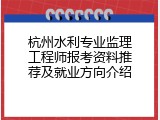 杭州水利专业监理工程师报考资料推荐及就业方向介绍