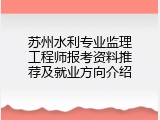 苏州水利专业监理工程师报考资料推荐及就业方向介绍
