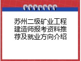 苏州二级矿业工程建造师报考资料推荐及就业方向介绍