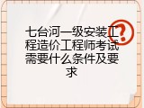 七台河一级安装工程造价工程师考试需要什么条件及要求