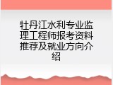 牡丹江水利专业监理工程师报考资料推荐及就业方向介绍