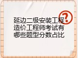 延边二级安装工程造价工程师考试有哪些题型分数占比