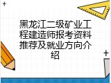 黑龙江二级矿业工程建造师报考资料推荐及就业方向介绍