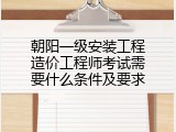 朝阳一级安装工程造价工程师考试需要什么条件及要求