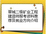 晋城二级矿业工程建造师报考资料推荐及就业方向介绍