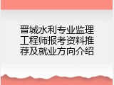 晋城水利专业监理工程师报考资料推荐及就业方向介绍