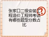 张家口二级安装工程造价工程师考试有哪些题型分数占比