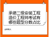 承德二级安装工程造价工程师考试有哪些题型分数占比
