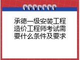 承德一级安装工程造价工程师考试需要什么条件及要求