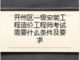 开州区一级安装工程造价工程师考试需要什么条件及要求