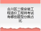 合川区二级安装工程造价工程师考试有哪些题型分数占比
