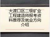 大渡口区二级矿业工程建造师报考资料推荐及就业方向介绍