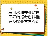 乐山水利专业监理工程师报考资料推荐及就业方向介绍