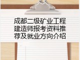 成都二级矿业工程建造师报考资料推荐及就业方向介绍