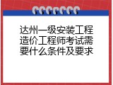 达州一级安装工程造价工程师考试需要什么条件及要求