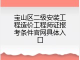 宝山区二级安装工程造价工程师证报考条件官网具体入口