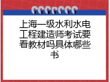 上海一级水利水电工程建造师考试要看教材吗具体哪些书