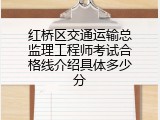 红桥区交通运输总监理工程师考试合格线介绍具体多少分
