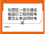 东丽区一级交通运输造价工程师报考要怎么考试何时考试