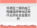怀柔区二级机电工程建造师考完证有什么好处含金量分析