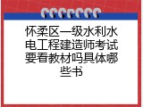 怀柔区一级水利水电工程建造师考试要看教材吗具体哪些书