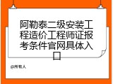 阿勒泰二级安装工程造价工程师证报考条件官网具体入口