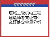 塔城二级机电工程建造师考完证有什么好处含金量分析