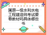 固原一级水利水电工程建造师考试要看教材吗具体哪些书