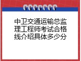 中卫交通运输总监理工程师考试合格线介绍具体多少分