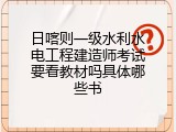 日喀则一级水利水电工程建造师考试要看教材吗具体哪些书