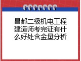 昌都二级机电工程建造师考完证有什么好处含金量分析