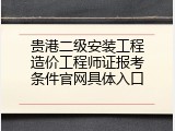 贵港二级安装工程造价工程师证报考条件官网具体入口