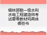 锡林郭勒一级水利水电工程建造师考试要看教材吗具体哪些书