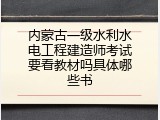 内蒙古一级水利水电工程建造师考试要看教材吗具体哪些书