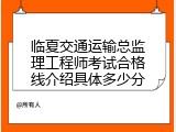 临夏交通运输总监理工程师考试合格线介绍具体多少分