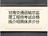 甘南交通运输总监理工程师考试合格线介绍具体多少分