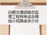 白银交通运输总监理工程师考试合格线介绍具体多少分