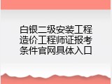 白银二级安装工程造价工程师证报考条件官网具体入口
