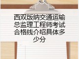 西双版纳交通运输总监理工程师考试合格线介绍具体多少分