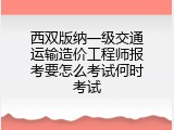 西双版纳一级交通运输造价工程师报考要怎么考试何时考试