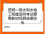 昆明一级水利水电工程建造师考试要看教材吗具体哪些书