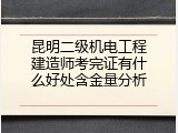 昆明二级机电工程建造师考完证有什么好处含金量分析