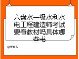 六盘水一级水利水电工程建造师考试要看教材吗具体哪些书