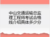 中山交通运输总监理工程师考试合格线介绍具体多少分