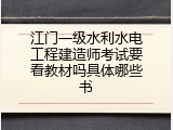 江门一级水利水电工程建造师考试要看教材吗具体哪些书