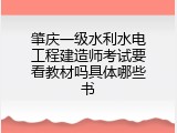 肇庆一级水利水电工程建造师考试要看教材吗具体哪些书